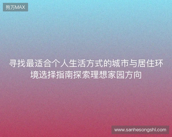 寻找最适合个人生活方式的城市与居住环境选择指南探索理想家园方向