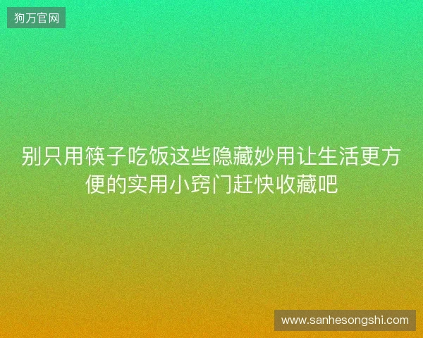 别只用筷子吃饭这些隐藏妙用让生活更方便的实用小窍门赶快收藏吧 别只用筷子吃饭这些隐藏妙用让生活更方便的实用小窍门赶快收藏吧