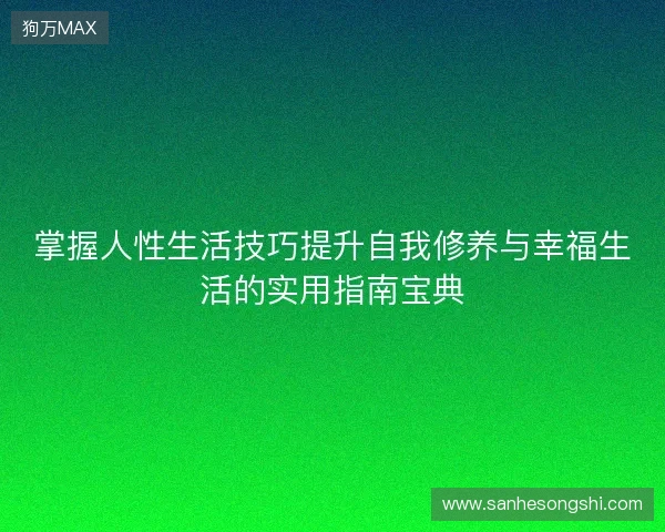 掌握人性生活技巧提升自我修养与幸福生活的实用指南宝典